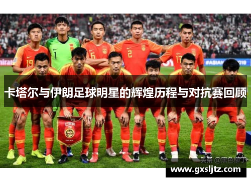 卡塔尔与伊朗足球明星的辉煌历程与对抗赛回顾
