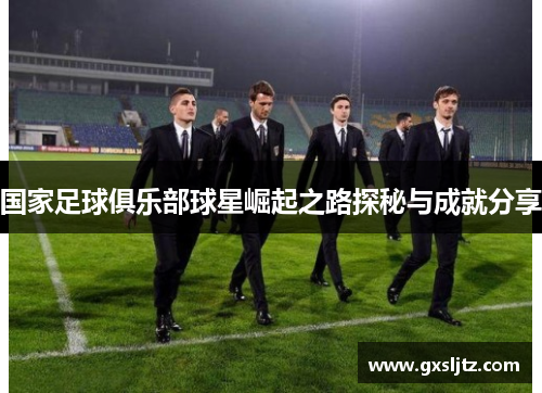 国家足球俱乐部球星崛起之路探秘与成就分享