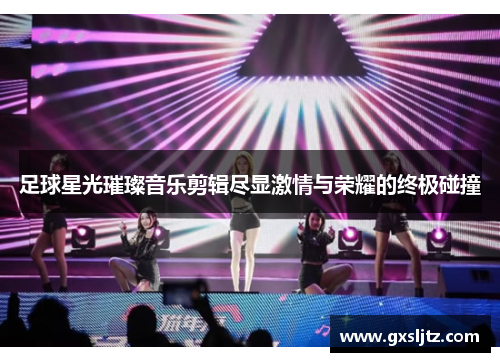 足球星光璀璨音乐剪辑尽显激情与荣耀的终极碰撞