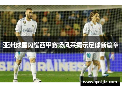 亚洲球星闪耀西甲赛场风采揭示足球新篇章