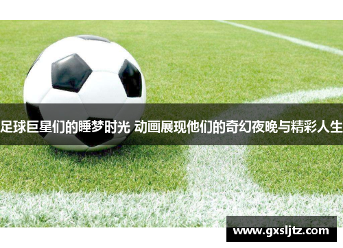 足球巨星们的睡梦时光 动画展现他们的奇幻夜晚与精彩人生