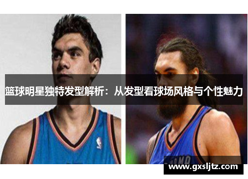 篮球明星独特发型解析：从发型看球场风格与个性魅力