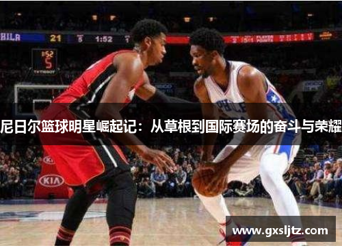尼日尔篮球明星崛起记：从草根到国际赛场的奋斗与荣耀