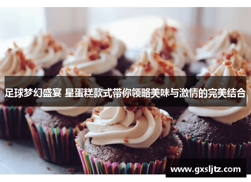 足球梦幻盛宴 星蛋糕款式带你领略美味与激情的完美结合