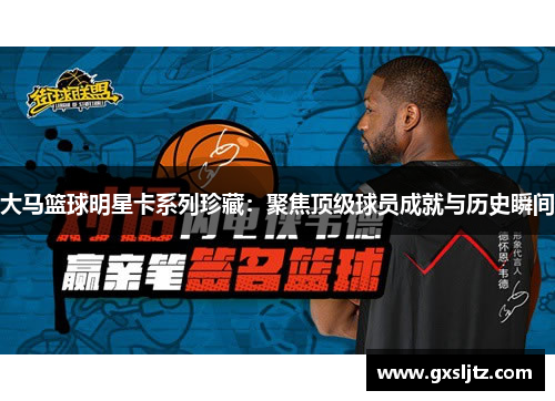 大马篮球明星卡系列珍藏：聚焦顶级球员成就与历史瞬间