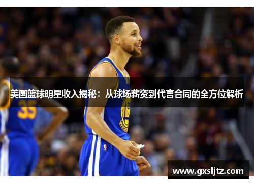 美国篮球明星收入揭秘：从球场薪资到代言合同的全方位解析