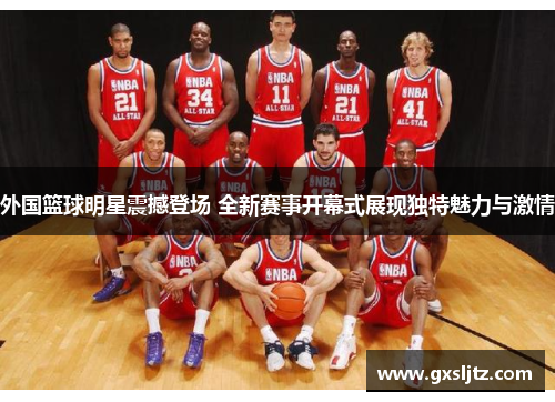 外国篮球明星震撼登场 全新赛事开幕式展现独特魅力与激情