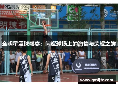 全明星篮球盛宴：闪耀球场上的激情与荣耀之巅